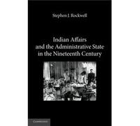 Indian Affairs and the Administrative State in the Nineteenth Century - Rockwell Stephen J. St Josephs College New York - Cambridge University Press - Liv Rockwell Stephen J. St Josephs College New Yo