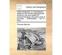 Indian Antiquities: Or, Dissertations, Relative To The Ancient Geographical Divisions, The Pure System Of Primeval Theology, The Grand Code Of Civil Laws, ... Of Hindostan: ... Vol. Vi. - Part I