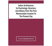 Indian Architecture, Its Psychology, Structure, And History From The First Muhannadan Invasion To The Present Day