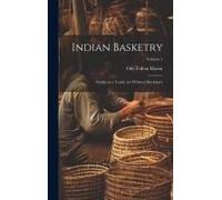 Indian Basketry: Studies In A Textile Art Without Machinery; Volume 1