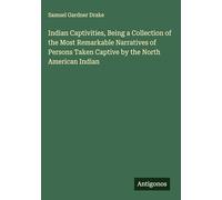 Indian Captivities, Being a Collection of the Most Remarkable Narratives of Persons Taken Captive by the North American Indian