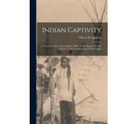 Indian Captivity: A True Narrative Of The Capture Of Rev. O.M. Spencer, By The Indians: In The Neighborhood Of Cincinnati