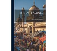 Indian Famines: Their Causes And Remedies