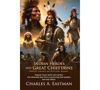 Indian Heroes and Great Chieftains: A Journey into the Heart of Native America: Stories of Courage, Leadership, and Resilience from the Heart of North ... Illustrated Edition with Author Biography