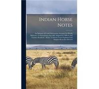 Indian Horse Notes An Epitome of Useful Information Arranged for Ready Reference on Emergencies Specially Adapted for Officers and Country Residents All t AnonymousAnonymous (Auteur)