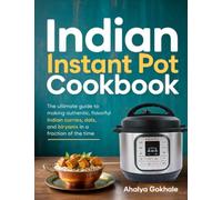 Indian Instant Pot Cookbook: The ultimate guide to making authentic, flavorful Indian curries, dals, and biryanis in a fraction of the time