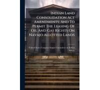 Indian Land Consolidation Act Amendments; And To Permit The Leasing Of Oil And Gas Rights On Navajo Allotted Lands