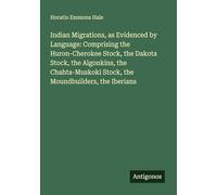Indian Migrations, as Evidenced by Language: Comprising the Huron-Cherokee Stock, the Dakota Stock, the Algonkins, the Chahta-Muskoki Stock, the Moundbuilders, the Iberians