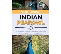 INDIAN PEAFOWL: Evolution, Sexual Selection, and the Power of Ornamental Display