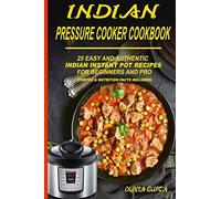 Indian Pressure Cooker Cookbook: 25 Easy And Authentic Indian Instant Pot Recipes For Beginners And Pro