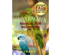 INDIAN RINGNECK MANUAL FOR BEGINNERS: Indian Ringneck Parakeet for Beginners: The Essential Guide to Raising, Training, and Understanding Your Intelligent and Talkative Parrot