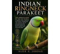 INDIAN RINGNECK PARAKEET: THE EMERALD VOICE OF THE OLD WORLD-A COMPLETE GUIDE TO BIOLOGY, INTELLIGENCE, CONSERVATION, CARE, GENETICS, AND THE ... AND ONE OF NATURE’S MOST FASCINATING BIRDS