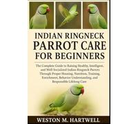 INDIAN RINGNECK PARROT CARE FOR BEGINNERS: The Complete Guide to Raising Healthy, Intelligent, and Well-Socialized Indian Ringneck Parrots Through ... Understanding, and Responsible Lifelong Care