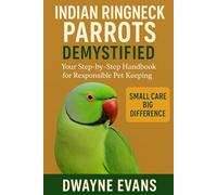 INDIAN RINGNECK PARROTS DEMYSTIFIED: Your Step-by-Step Handbook for Responsible Pet Keeping