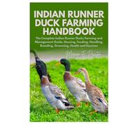 Indian Runner Duck Farming Handbook: The Complete Indian Runner Ducks Farming and Management Guide, Housing, Feeding, Handling, Breeding, Grooming, Health and Vaccines