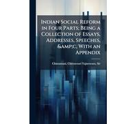Indian Social Reform in Four Parts; Being a Collection of Essays, Addresses, Speeches, &c, With an Appendix