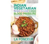 Indian Vegetarian Recipes to Lower High Blood Pressure: Delicious Vegetarian Recipes Based on Superfoods to Manage Hypertension