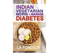 Indian Vegetarian Recipes to Manage Diabetes: Delicious Superfoods Based Vegetarian Recipes for Diabetes