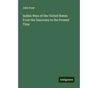 Indian Wars of the United States: From the Discovery to the Present Time