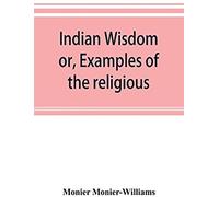 Indian Wisdom, Or, Examples Of The Religious, Philosophical, And Ethical Doctrines Of The Hindus. With A Brief History Of The Chief Departments Of Sanskrit Literature. And Some Account Of The Past And