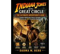 Indiana Jones and the Great Circle: The Ultimate Adventurer’s Guide: Complete Walkthrough, Mastery Strategies, Secrets, and 100% Completion Roadmap