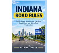INDIANA ROAD RULES MASTER GUIDE: Traffic Rules, Safe Driving Practices, Road Signs, and Driver Test Preparation