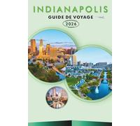 INDIANAPOLIS GUIDE DE VOYAGE 2026: Explorez le cœur de l'Indiana, les principales attractions, les monuments historiques, les trésors cachés, la ... conseils pratiques pour tous les voyageurs.