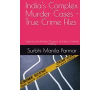 India's Complex Murder Cases - True Crime Files: Exploring the Darkest Chapters of Indian Criminal History