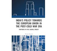 India's Policy Towards the European Union in the Post-cold War Era: Partners in the Liberal Order?