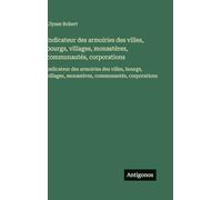 Indicateur des armoiries des villes, bourgs, villages, monastères, communautés, corporations: Indicateur des armoiries des villes, bourgs, villages, monastères, communautés, corporations