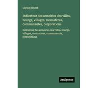 Indicateur des armoiries des villes, bourgs, villages, monastères, communautés, corporations: Indicateur des armoiries des villes, bourgs, villages, monastères, communautés, corporations