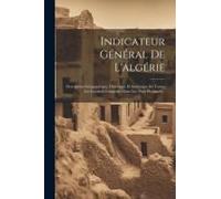 Indicateur Général De L'algérie: Description Géographique, Historique Et Statistique De Toutes Les Localités Comprises Dans Les Trois Provinces...