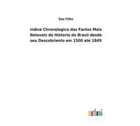 Indice Chronologico Dos Factos Mais Notaveis Da Historia Do Brasil Desde Seu Descobriento Em 1500 Até 1849