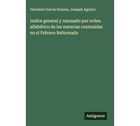 Indice general y razonado por orden alfabético de las materias contenidas en el Febrero Reformado