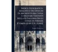 Indice Geografico-Analitico Dei Disegni Di Architettura Civile E Militare Esistenti Nella R. Galleria Degli Uffizi In Firenze [Compiled By P.N. Ferri].