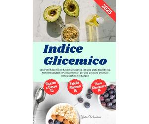 Indice Glicemico: Controllo Glicemico e Salute Metabolica con una Dieta Equilibrata, Alimenti Salutari e Piani Alimentari per una Gestione Ottimale dello Zucchero nel Sangue