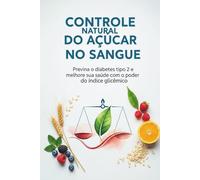 Índice Glicêmico e Diabetes: O Segredo para Controlar o Açúcar com a Alimentação: Guia prática para prevenir o diabetes tipo 2, melhorar sua saúde e transformar sua alimentação