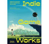 Indie Game Works: Inside the revolution that's transforming how we play /anglais