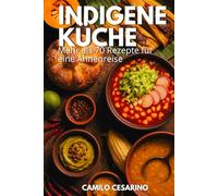 Indigene Küche: Mehr als 70 Rezepte für eine Ahnenreise
