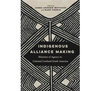 Indigenous Alliance Making: Histories of Agency in Colonial Lowland South America