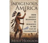 INDIGENOUS AMERICA: From Ancient Beginnings To Resilience In The Face Of Colonization
