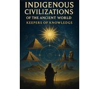 Indigenous Civilizations Of The Ancient World: Keepers Of Knowledge