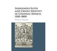 Indigenous Elites And Creole Identity In Colonial Mexico, 1500-1800