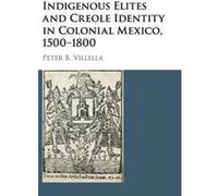 Indigenous Elites And Creole Identity In Colonial Mexico, 1500-1800