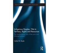 Indigenous Peoples, Title To Territory, Rights And Resources: The Transformative Role Of Free Prior And Informed Consent (Routledge Research In Human Rights Law) (Hardcover) Cathal Doyle, (Auteur)