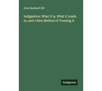 Indigestion: What It is, What it Leads to, and a New Method of Treating It