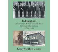 Indignation: A History Of Politics And Race In Evansville, Indiana 1870-1950