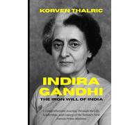 Indira Gandhi: The Iron Will of India: A Comprehensive Journey Through the Life, Leadership, and Legacy of the Nation’s First Female Prime Minister