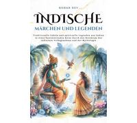 Indische Märchen und Legenden: Traditionelle Fabeln und spirituelle Legenden aus Indien in einer faszinierenden Reise durch den Reichtum des indischen Volksglaubens und der Mythologie