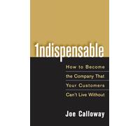 Indispensable: How To Become The Company That Your Customers Can't Live Without
